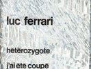 LUC FERRARI. HETEROZYGOTE / I'VE BEEN CUT OFF. France.