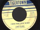 RARE NORTHERN SOUL 45 LEWIS CLARK ON TIGERTOWN I NEED YOUR LOVIN' SO BAD LISTEN