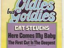CAT STEVENS      HERE COMES MY BABY  ****  THE FIRST CUT IS THE DEEPEST