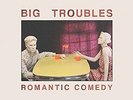 BIG TROUBLES-ROMANTIC COMEDY  VINYL LP NEW