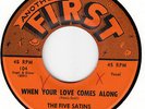 FIVE SATINS - WHEN YOUR LOVE COMES ALONG - FIRST 45 # 104   DOOWOP M-  HEAR IT
