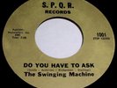 THE SWINGING MACHINE Do You Have To Ask 45 Rare VA Garage/Punk SPQR Label NICE