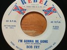 Bob Fry -I'm Gonna Be Gone- Country Bopper 45 on Rebel - Hear